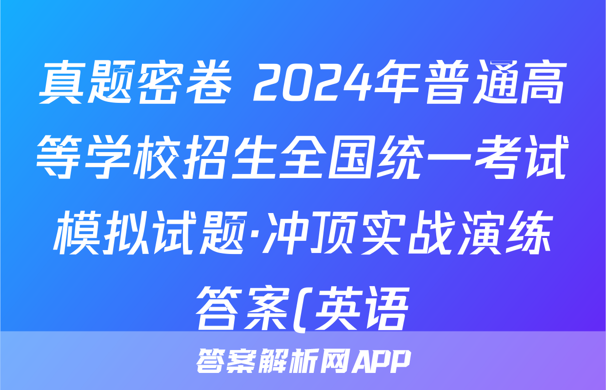 真题密卷 2024年普通高等学校招生全国统一考试模拟试题·冲顶实战演练答案(英语)